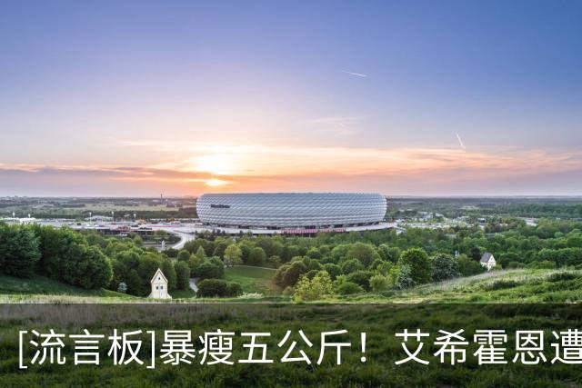 [流言板]暴瘦五公斤！艾希霍恩遭病毒重创，至今依然无法参加合练